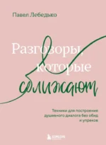 Разговоры, которые сближают. Техники для построения душевного диалога без обид и упреков. Павел Лебедько