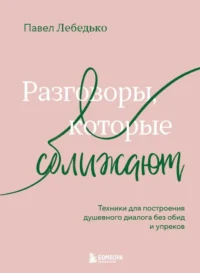 Разговоры, которые сближают. Техники для построения душевного диалога без обид и упреков. Павел Лебедько