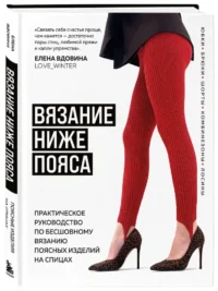 Вязание ниже пояса. Практическое руководство по бесшовному вязанию поясных изделий на спицах — Рукоделие