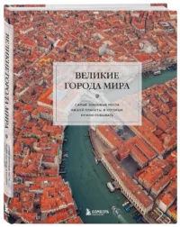 Великие города мира. Самые знаковые места нашей планеты, в которых нужно побывать — Путеводители, туризм, атласы