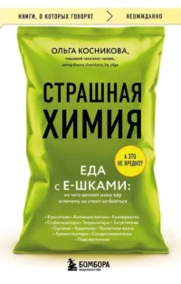 Страшная химия. Еда с Е-шками. Из чего делают нашу еду и почему не стоит ее бояться. Ольга Косникова