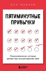 Пятиминутные привычки. Микроизменения, которые делают вас лучшей версией себя. Зои МакКей
