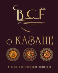 Всё о казане. Рецепты для настоящих гурманов. Ольга Ивенская