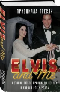 Элвис и я. История любви Присциллы Пресли и короля рок-н-ролла (Elvis and Me) — Биографии, мемуары