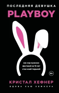 Последняя девушка PLAYBOY. Как мир мужских фантазий на 10 лет стал моей тюрьмой. Кристал Хефнер