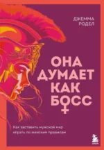 Она думает как босс. Как заставить мужской мир играть по женским правилам. Джемма Родел