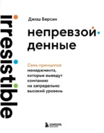 Непревзойденные. Семь принципов менеджмента, которые выведут компанию на запредельно высокий уровень. Джош Берсин
