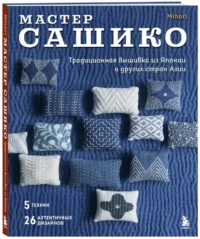 Мастер сашико. Традиционная вышивка из Японии и других стран Азии. 5 техник, 26 аутентичных дизайнов — Рукоделие