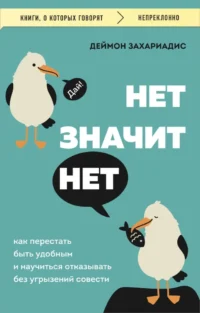 НЕТ ЗНАЧИТ НЕТ. Как перестать быть удобным и научиться говорить «нет» без угрызений совести. Деймон Захариадис