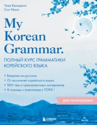 My Korean Grammar. Полный курс грамматики корейского языка для начинающих. Сон Кёнок, Чхве Квонджин