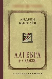 Алгебра. Учебник для 6-7 классов. Андрей Киселёв
