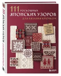 111 роскошных японских узоров для вязания крючком. 3D-мотивы, тартаны, араны, цветные ажуры — Рукоделие