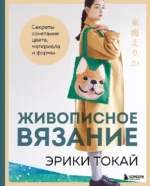 Живописное вязание Эрики Токай. Секреты сочетания цвета, материала и формы. Эрики Токай