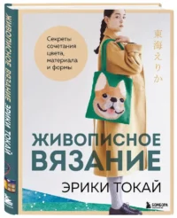 Живописное вязание Эрики Токай. Секреты сочетания цвета, материала и формы — Рукоделие