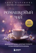 Ромашковый чай. Добрые истории, которые помогут снова влюбиться в жизнь. Анна Баранова