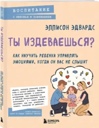 Ты издеваешься? Как научить ребенка управлять эмоциями, когда он вас не слышит — Книги для родителей