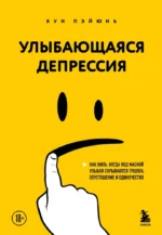 Улыбающаяся депрессия. Как жить, когда под маской улыбки скрываются тревога, опустошение и одиночество. Хун Пэйюнь