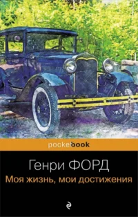 Генри Форд. Моя жизнь, мои достижения. Генри Форд