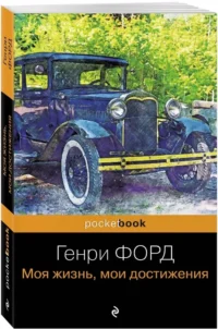 Генри Форд. Моя жизнь, мои достижения — Биографии, мемуары