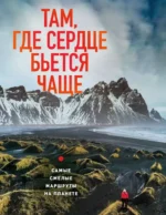 Там, где сердце бьется чаще. Самые смелые маршруты на планете. Яна Загорская