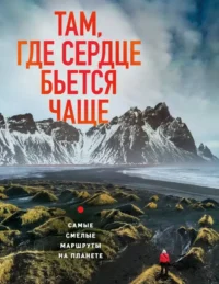 Там, где сердце бьется чаще. Самые смелые маршруты на планете. Яна Загорская
