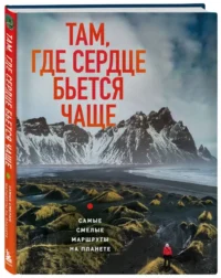 Там, где сердце бьется чаще. Самые смелые маршруты на планете — Путеводители, туризм, атласы