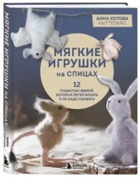 Мягкие игрушки на спицах. 12 пушистых зверей, которых легко вязать и не надо сшивать — Рукоделие