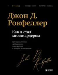 Как я стал миллиардером: принципы первого официального миллиардера в истории человечества. Джон Дэвисон Рокфеллер