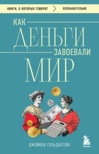 Как деньги завоевали мир. Джейкоб Гольдштейн