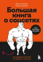 Большая книга о соцсетях для предпринимателей, экспертов и блогеров. Максим Ильяхов, Родион Скрябин