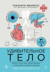 Удивительное тело. Почему наше тело самое нелепое и гениальное создание природы. Такэхито Ямамото