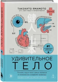 Удивительное тело. Почему наше тело самое нелепое и гениальное создание природы — Здоровье и его профилактика