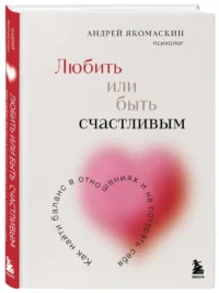 Любить или быть счастливым. Как найти баланс в отношениях и не потерять себя — Психология отношений. Семья и брак