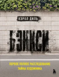 Бэнкси. Первое полное расследование тайны художника. Кэрол Диль