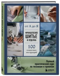 Французское шитье и отделка от А до Я. Полный практический курс по техникам и приемам — Рукоделие