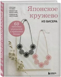 Японское кружево из бисера. 60 красивых украшений и предметов декора — Рукоделие
