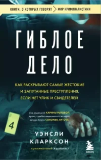 Гиблое дело. Как раскрывают самые жестокие и запутанные преступления, если нет улик и свидетелей. Уэнсли Кларксон
