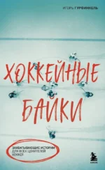 Хоккейные байки. Захватывающие истории для всех ценителей хоккея. Игорь Гурфинкель