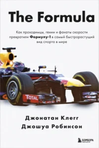 The Formula. Как проходимцы, гении и фанаты скорости превратили Формулу-1 в самый быстрорастущий вид спорта в мире. Джонатан Клегг, Джошуа Робинсон