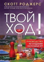 Твой ход! Руководство по созданию настольных игр. Скотт Роджерс