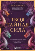 Твоя тайная сила. Книга для подростков и их внутренних драконов. Лия Шарова