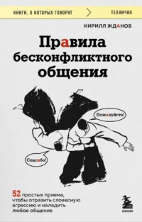 Правила бесконфликтного общения. 52 простых приема, чтобы отразить словесную агрессию и наладить любое общение. Кирилл Жданов