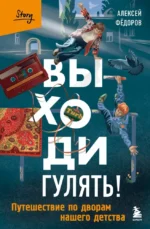 Выходи гулять! Путешествие по дворам нашего детства. Алексей Фёдоров
