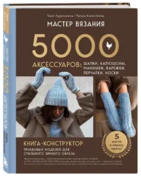 Мастер вязания. 5000 аксессуаров: шапки, капюшоны, манишки, варежки, перчатки, носки. Книга-конструктор трендовых моделей для стильного зимнего образа — Рукоделие