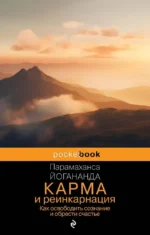 Карма и реинкарнация. Как освободить сознание и обрести счастье.. Парамаханса Йогананда