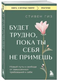 Будет трудно, пока ты себя не примешь. Новый путь к свободе от завышенных требований к себе — Популярная психология
