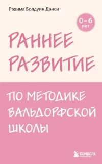 Раннее развитие по методике Вальдорфской школы. От 0 до 6 лет. Рахима Болдуин Данси
