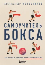Самоучитель бокса. Как встать с дивана и начать тренироваться. Александр Колесников