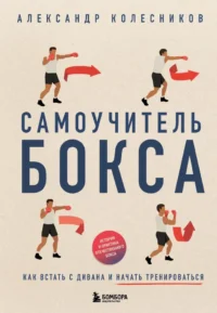 Самоучитель бокса. Как встать с дивана и начать тренироваться. Александр Колесников