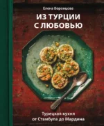 Из Турции с любовью. Турецкая кухня от Стамбула до Мардина. Елена Воронцова